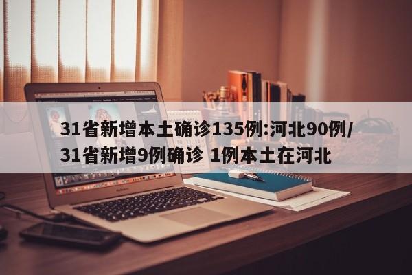 31省新增本土确诊135例:河北90例/31省新增9例确诊 1例本土在河北