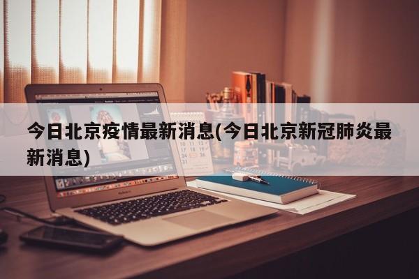 今日北京疫情最新消息(今日北京新冠肺炎最新消息)
