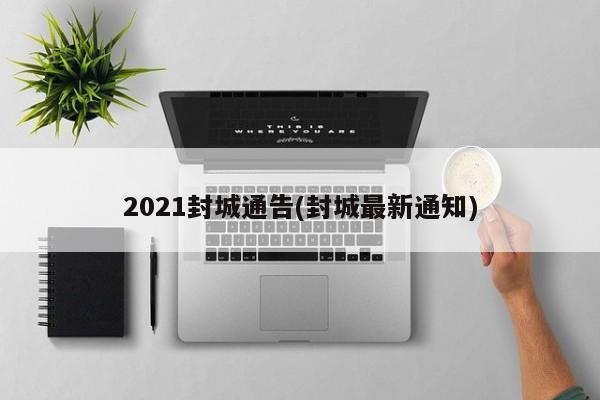 2021封城通告(封城最新通知)