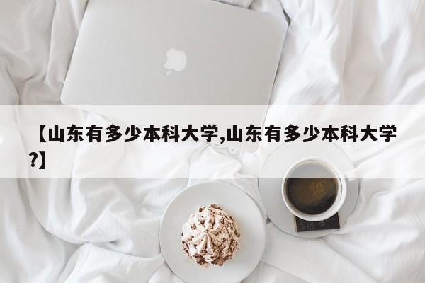 【山东有多少本科大学,山东有多少本科大学?】
