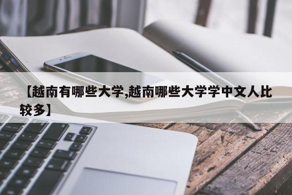 【越南有哪些大学,越南哪些大学学中文人比较多】