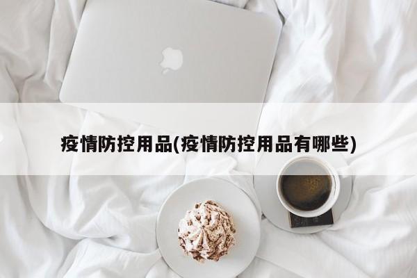 疫情防控用品(疫情防控用品有哪些)