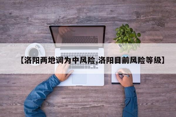【洛阳两地调为中风险,洛阳目前风险等级】