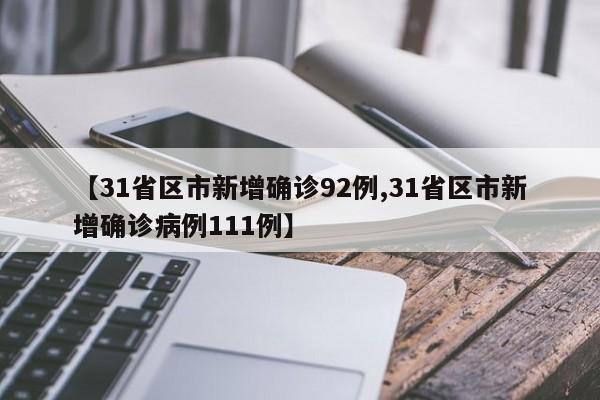 【31省区市新增确诊92例,31省区市新增确诊病例111例】