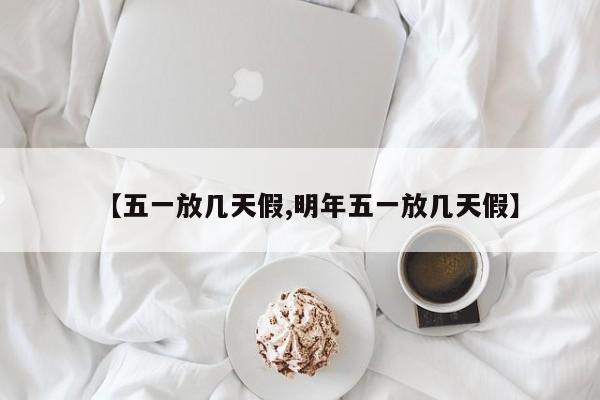 【五一放几天假,明年五一放几天假】