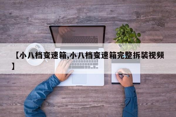 【小八档变速箱,小八档变速箱完整拆装视频】