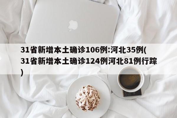 31省新增本土确诊106例:河北35例(31省新增本土确诊124例河北81例行踪)