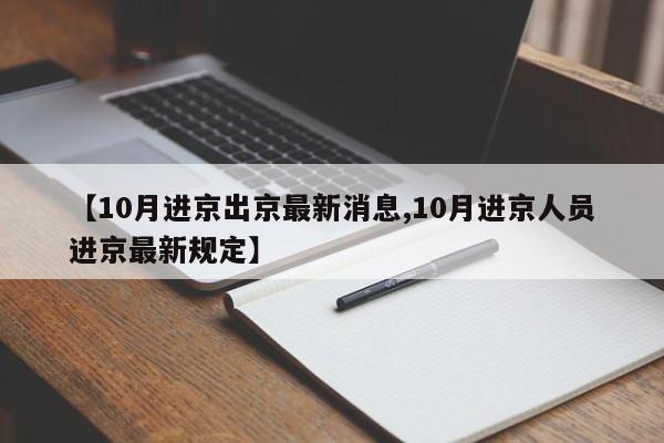【10月进京出京最新消息,10月进京人员进京最新规定】