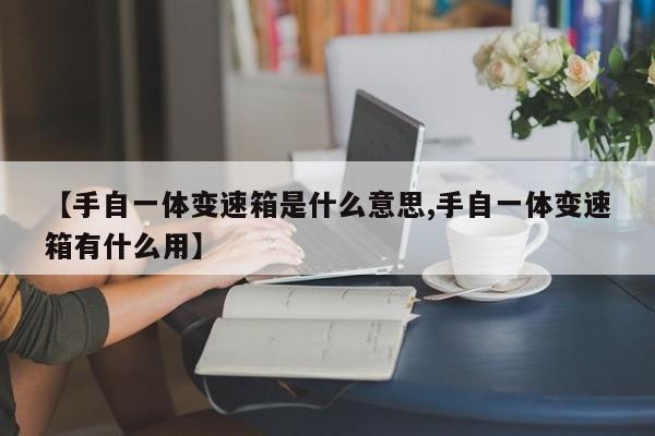 【手自一体变速箱是什么意思,手自一体变速箱有什么用】