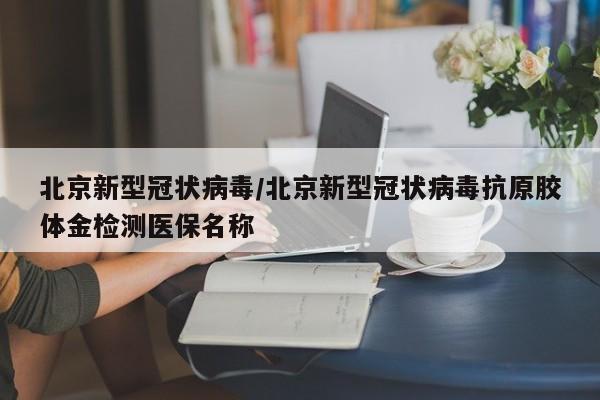 北京新型冠状病毒/北京新型冠状病毒抗原胶体金检测医保名称