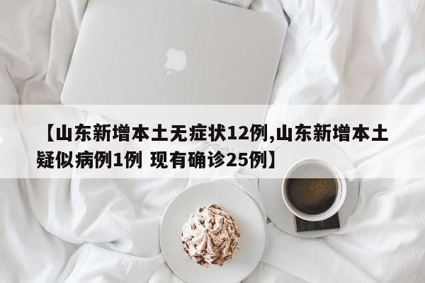 【山东新增本土无症状12例,山东新增本土疑似病例1例 现有确诊25例】