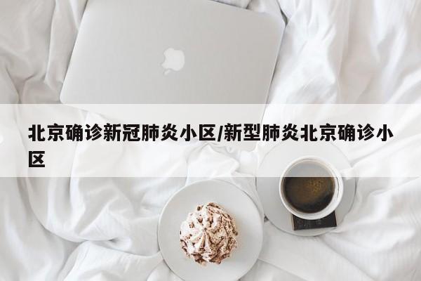 北京确诊新冠肺炎小区/新型肺炎北京确诊小区