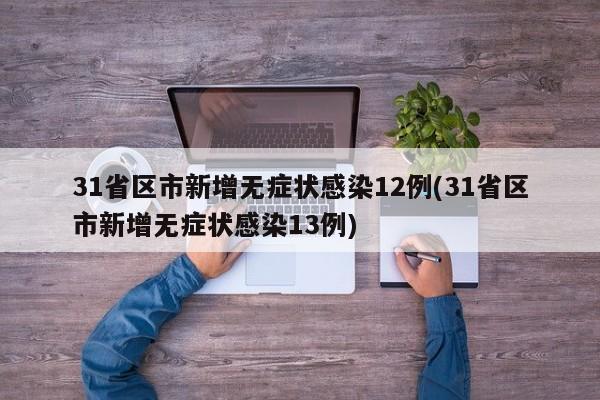 31省区市新增无症状感染12例(31省区市新增无症状感染13例)