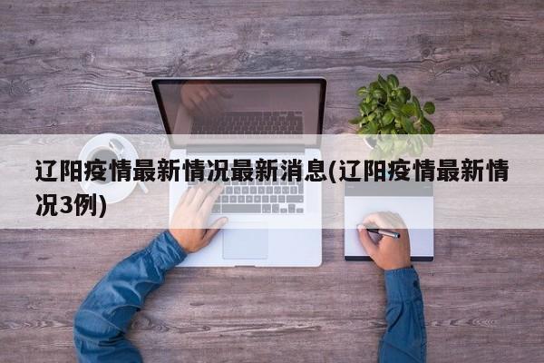 辽阳疫情最新情况最新消息(辽阳疫情最新情况3例)