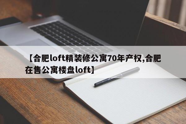 【合肥loft精装修公寓70年产权,合肥在售公寓楼盘loft】