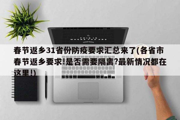 春节返乡31省份防疫要求汇总来了(各省市春节返乡要求!是否需要隔离?最新情况都在这里!)