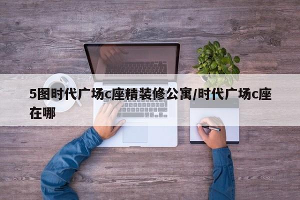 5图时代广场c座精装修公寓/时代广场c座在哪