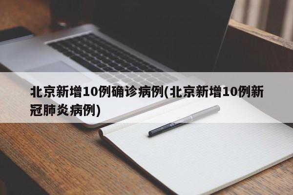 北京新增10例确诊病例(北京新增10例新冠肺炎病例)
