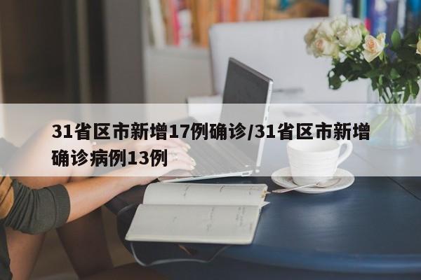 31省区市新增17例确诊/31省区市新增确诊病例13例