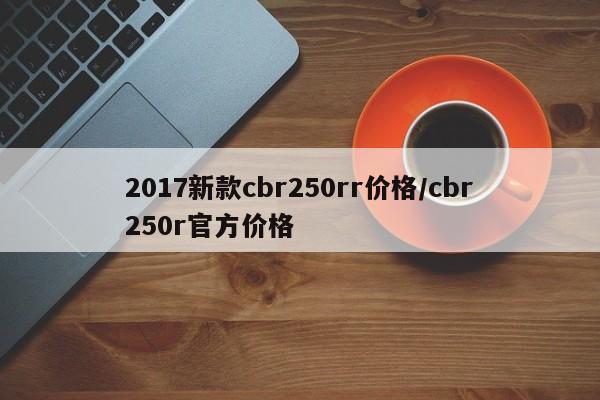 2017新款cbr250rr价格/cbr250r官方价格