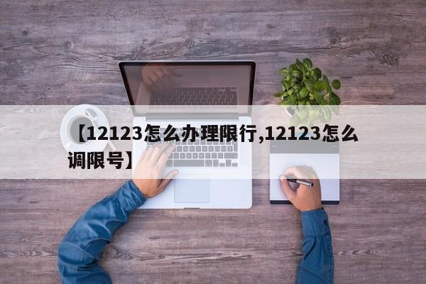 【12123怎么办理限行,12123怎么调限号】