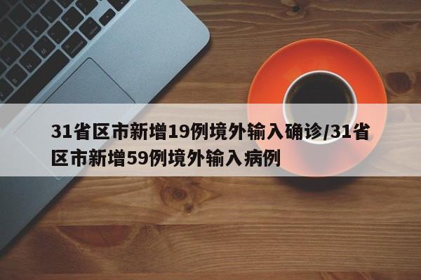 31省区市新增19例境外输入确诊/31省区市新增59例境外输入病例