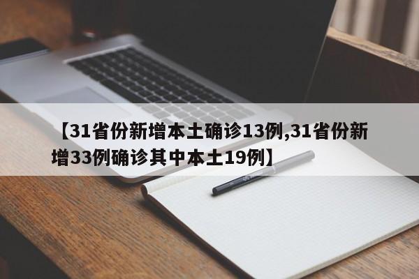 【31省份新增本土确诊13例,31省份新增33例确诊其中本土19例】
