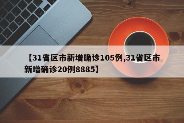 【31省区市新增确诊105例,31省区市新增确诊20例8885】