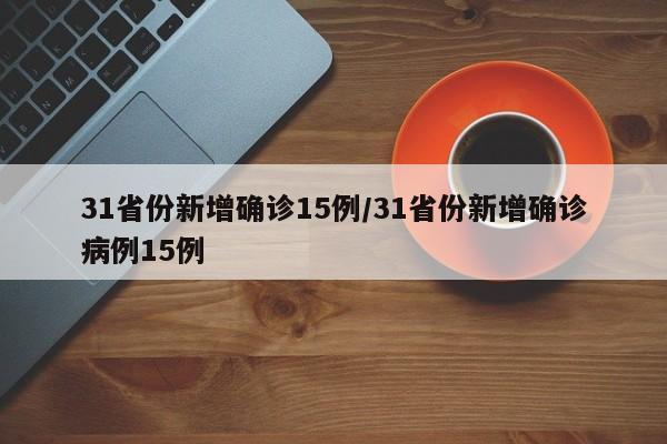 31省份新增确诊15例/31省份新增确诊病例15例