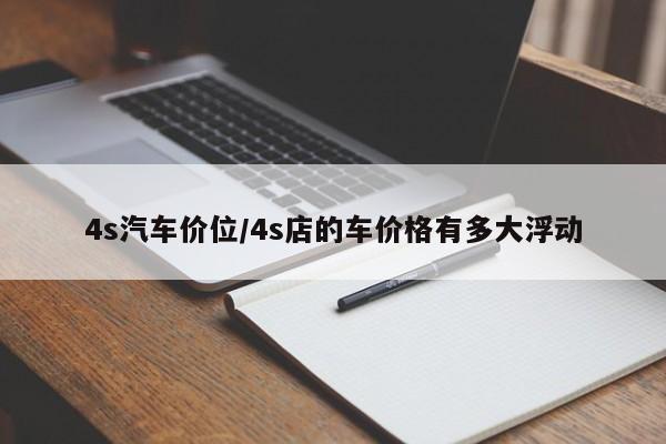 4s汽车价位/4s店的车价格有多大浮动