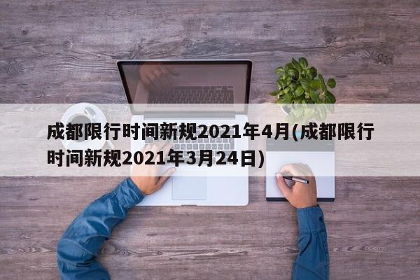 成都限行时间新规2021年4月(成都限行时间新规2021年3月24日)