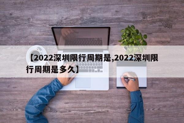 【2022深圳限行周期是,2022深圳限行周期是多久】
