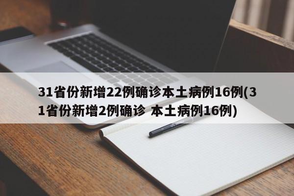 31省份新增22例确诊本土病例16例(31省份新增2例确诊 本土病例16例)
