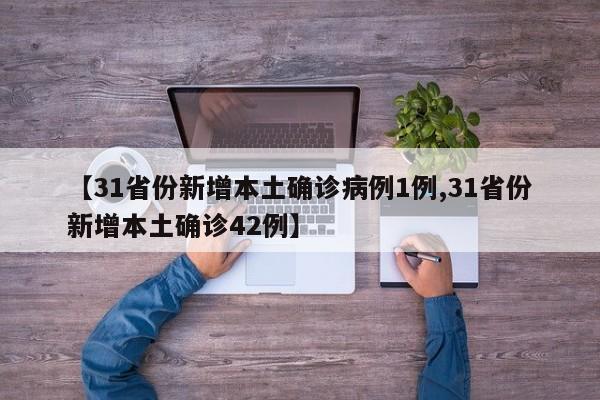 【31省份新增本土确诊病例1例,31省份新增本土确诊42例】