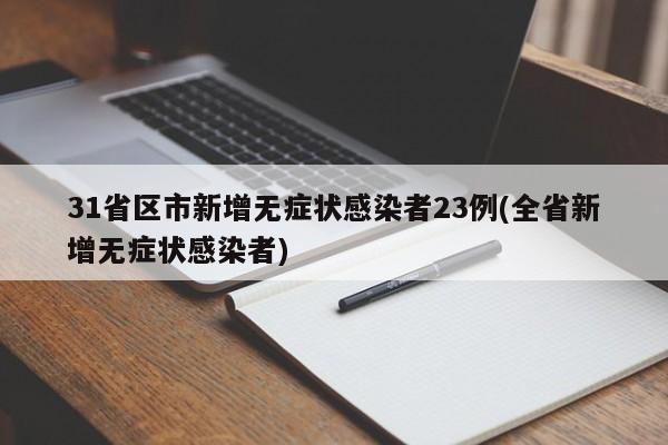 31省区市新增无症状感染者23例(全省新增无症状感染者)
