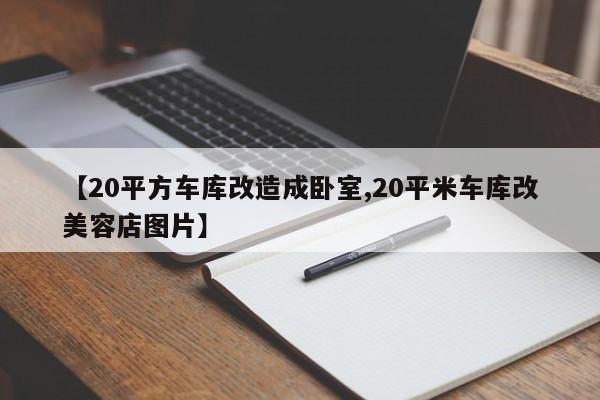 【20平方车库改造成卧室,20平米车库改美容店图片】