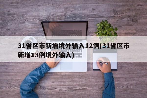 31省区市新增境外输入12例(31省区市新增13例境外输入)