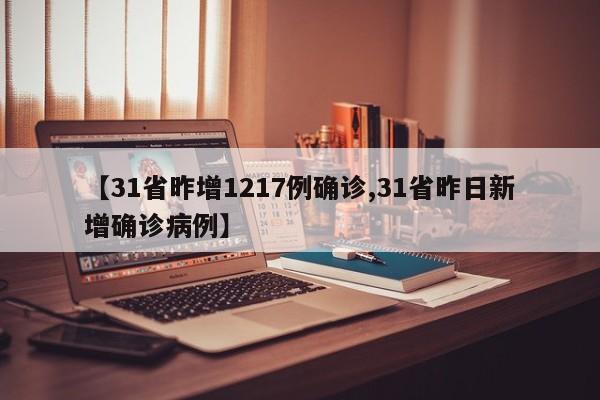 【31省昨增1217例确诊,31省昨日新增确诊病例】