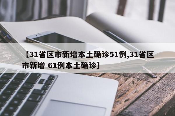 【31省区市新增本土确诊51例,31省区市新增 61例本土确诊】