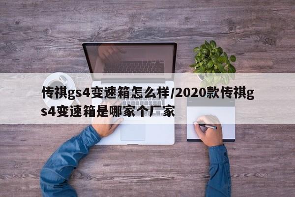 传祺gs4变速箱怎么样/2020款传祺gs4变速箱是哪家个厂家