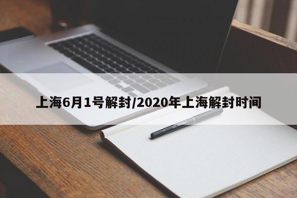 上海6月1号解封/2020年上海解封时间