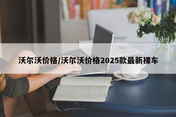 沃尔沃价格/沃尔沃价格2025款最新裸车