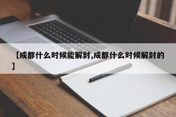 【成都什么时候能解封,成都什么时候解封的】