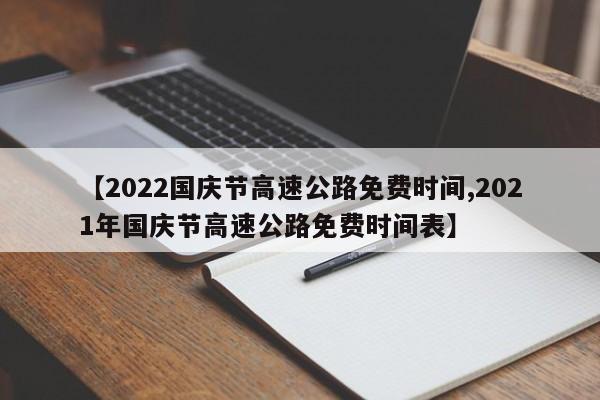 【2022国庆节高速公路免费时间,2021年国庆节高速公路免费时间表】