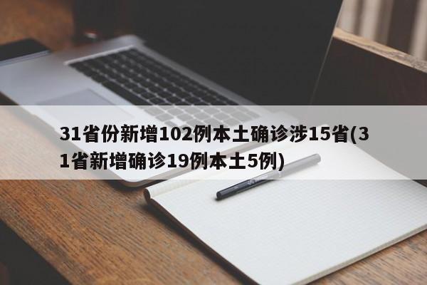 31省份新增102例本土确诊涉15省(31省新增确诊19例本土5例)