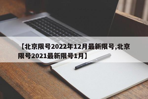 【北京限号2022年12月最新限号,北京限号2021最新限号1月】
