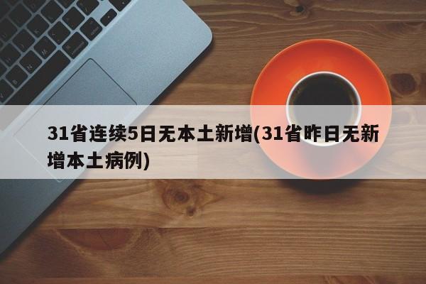 31省连续5日无本土新增(31省昨日无新增本土病例)