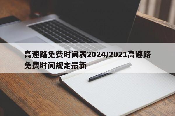 高速路免费时间表2024/2021高速路免费时间规定最新