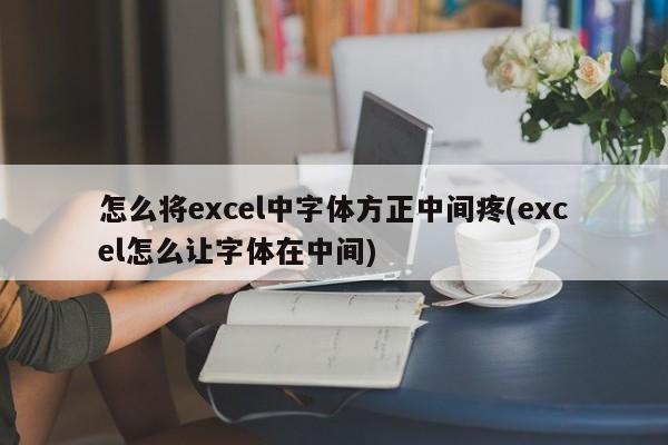 怎么将excel中字体方正中间疼(excel怎么让字体在中间)