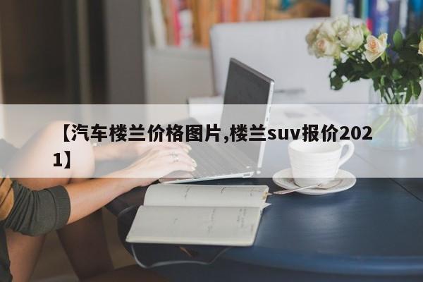 【汽车楼兰价格图片,楼兰suv报价2021】